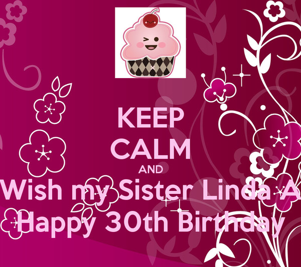 30Th Birthday Wishes For Sister
 KEEP CALM AND Wish my Sister Linda A Happy 30th Birthday