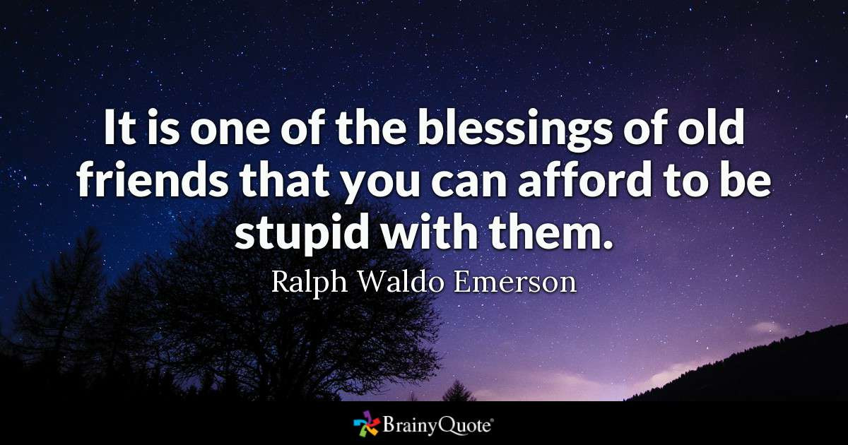 A Quote About Friendship
 Ralph Waldo Emerson It is one of the blessings of old