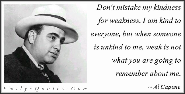Al Capone Quote Kindness
 Don’t mistake my kindness for weakness I am kind to