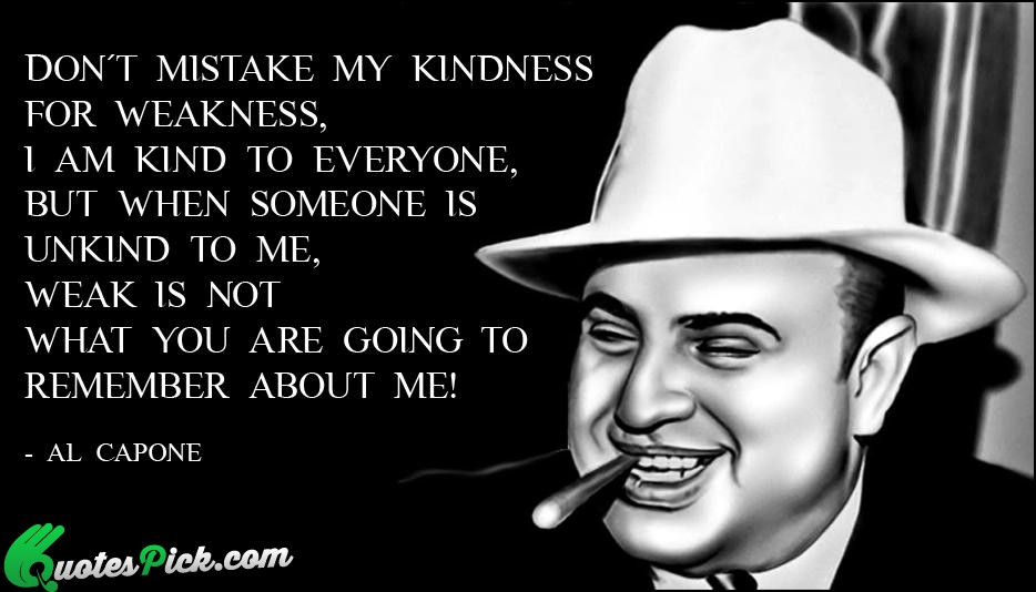 Al Capone Quote Kindness
 Don Not Mistake My Kindness Quote by Al Capone