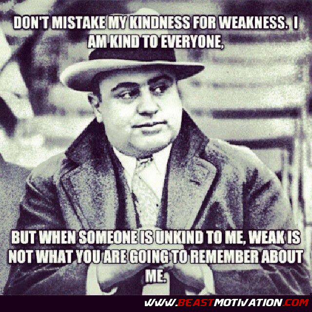 Al Capone Quote Kindness
 Beast Motivation – Don’t mistake my kindness for weakness…