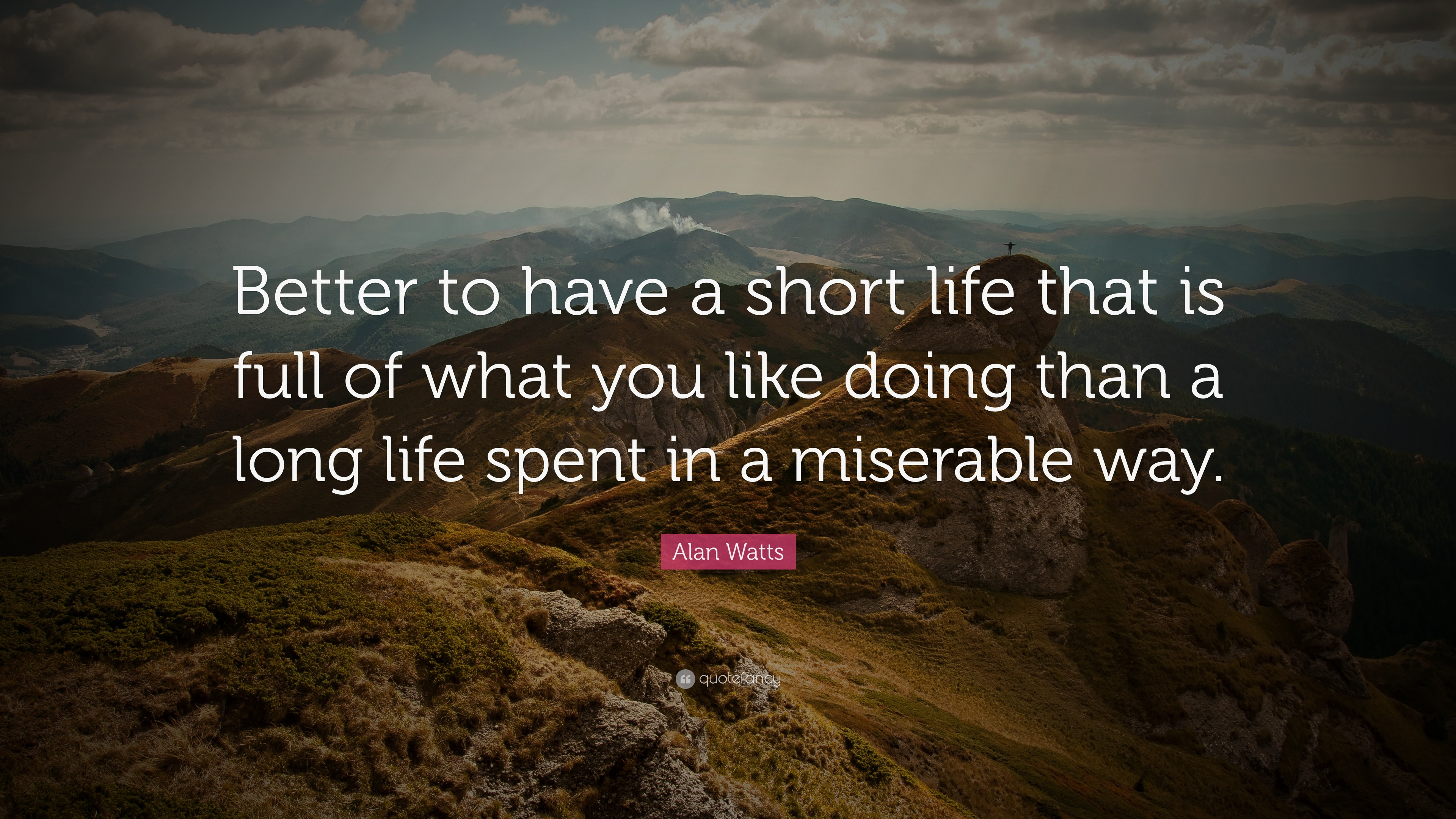 Alan Watts Quotes About Life
 Alan Watts Quote “Better to have a short life that is