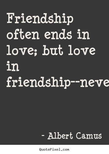 Albert Camus Love Quotes
 Make picture quotes about love Friendship often ends in