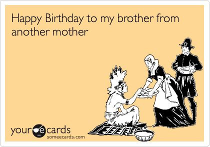 Brother From Another Mother Quotes
 Happy Birthday to my brother from another mother