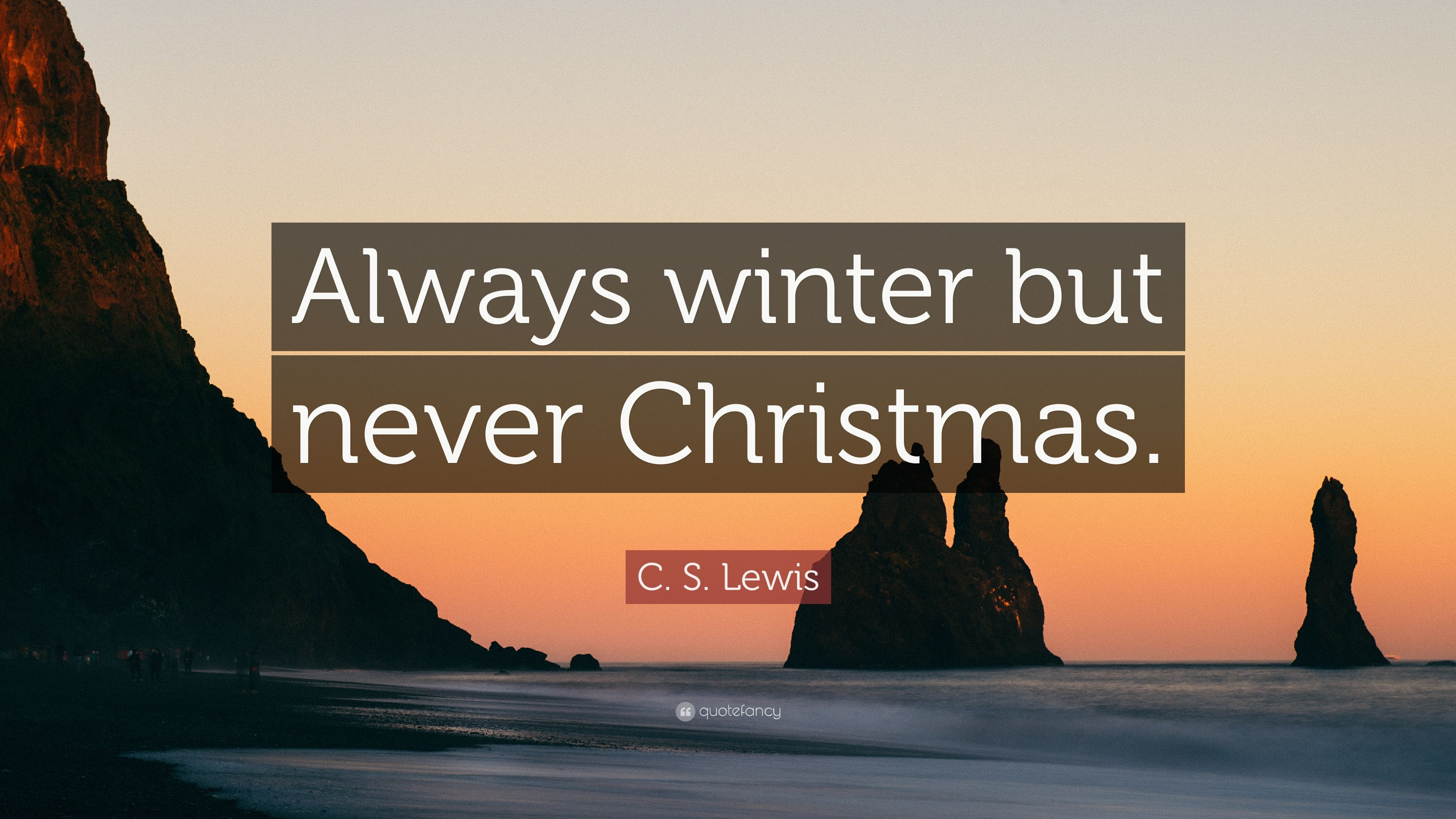 C.S.Lewis Christmas Quotes
 C S Lewis Quote “Always winter but never Christmas