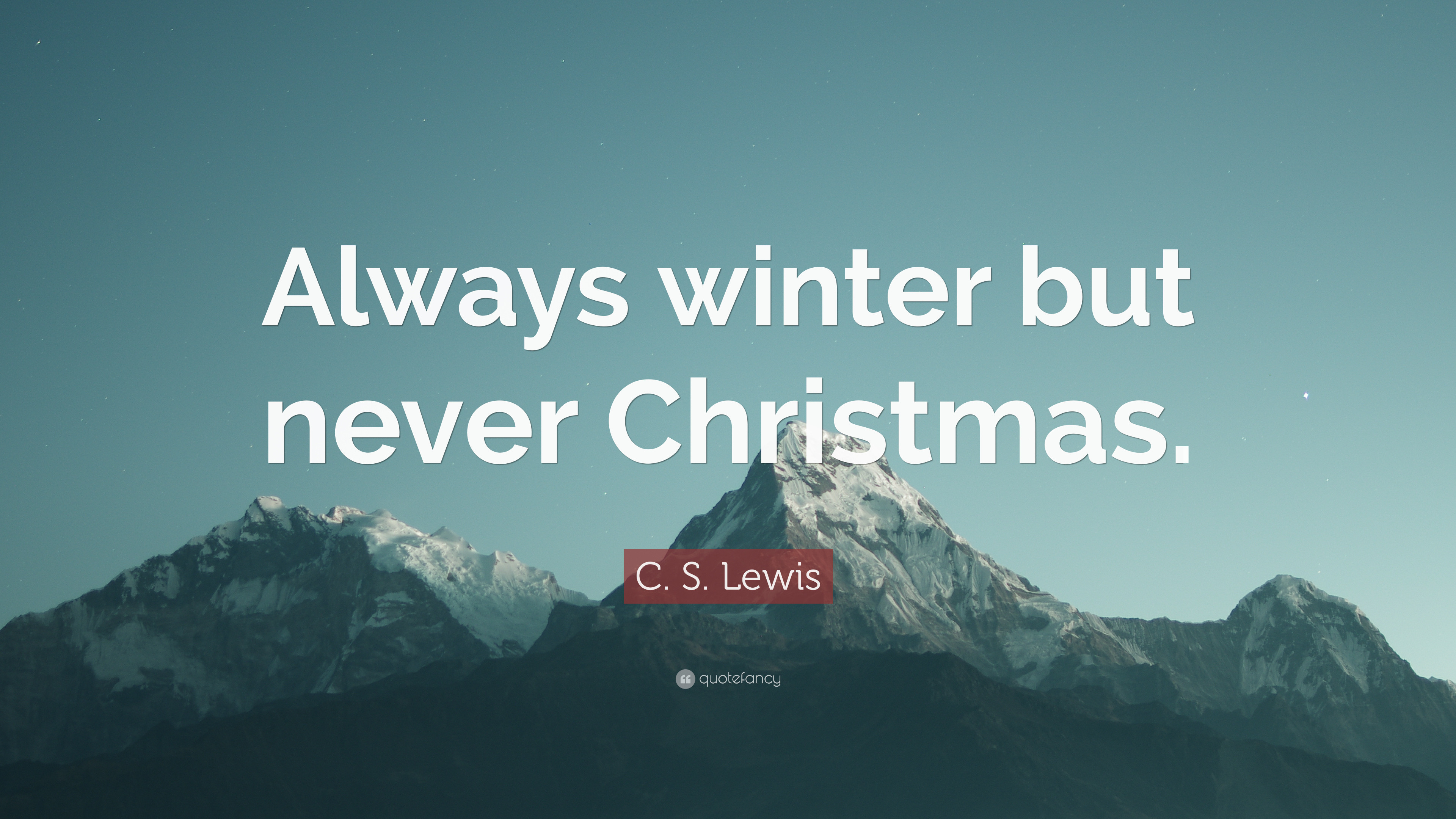 C.S.Lewis Christmas Quotes
 C S Lewis Quote “Always winter but never Christmas
