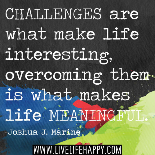 Challenges In Life Quote
 Challenges are what make life interesting over ing them
