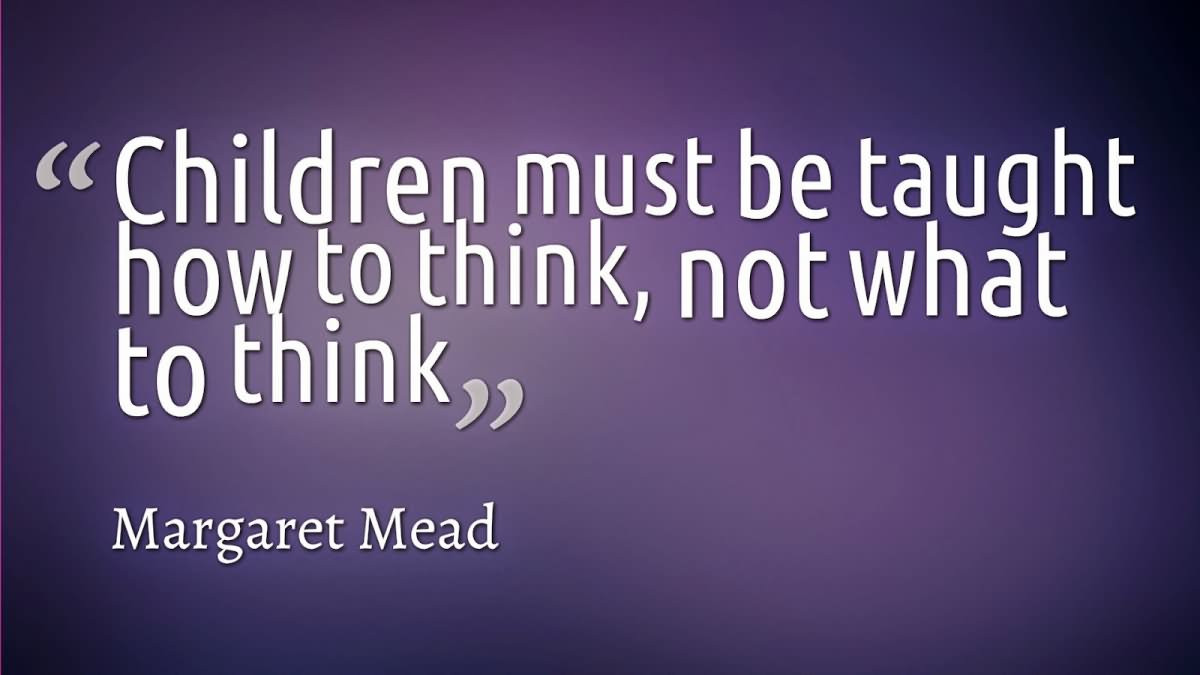 Children Educational Quotes
 Children must be taught how to think not what to think
