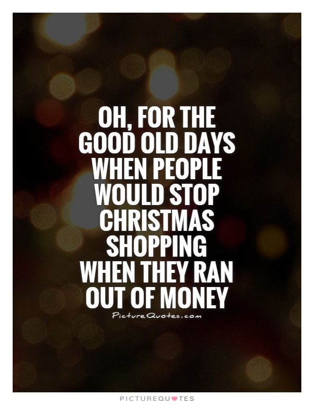 Christmas Shopping Quotes
 Oh for the good old days when people would stop Christmas