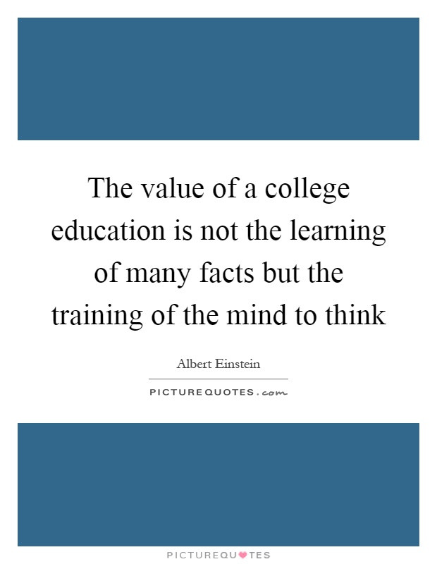 College Education Quotes
 The value of a college education is not the learning of
