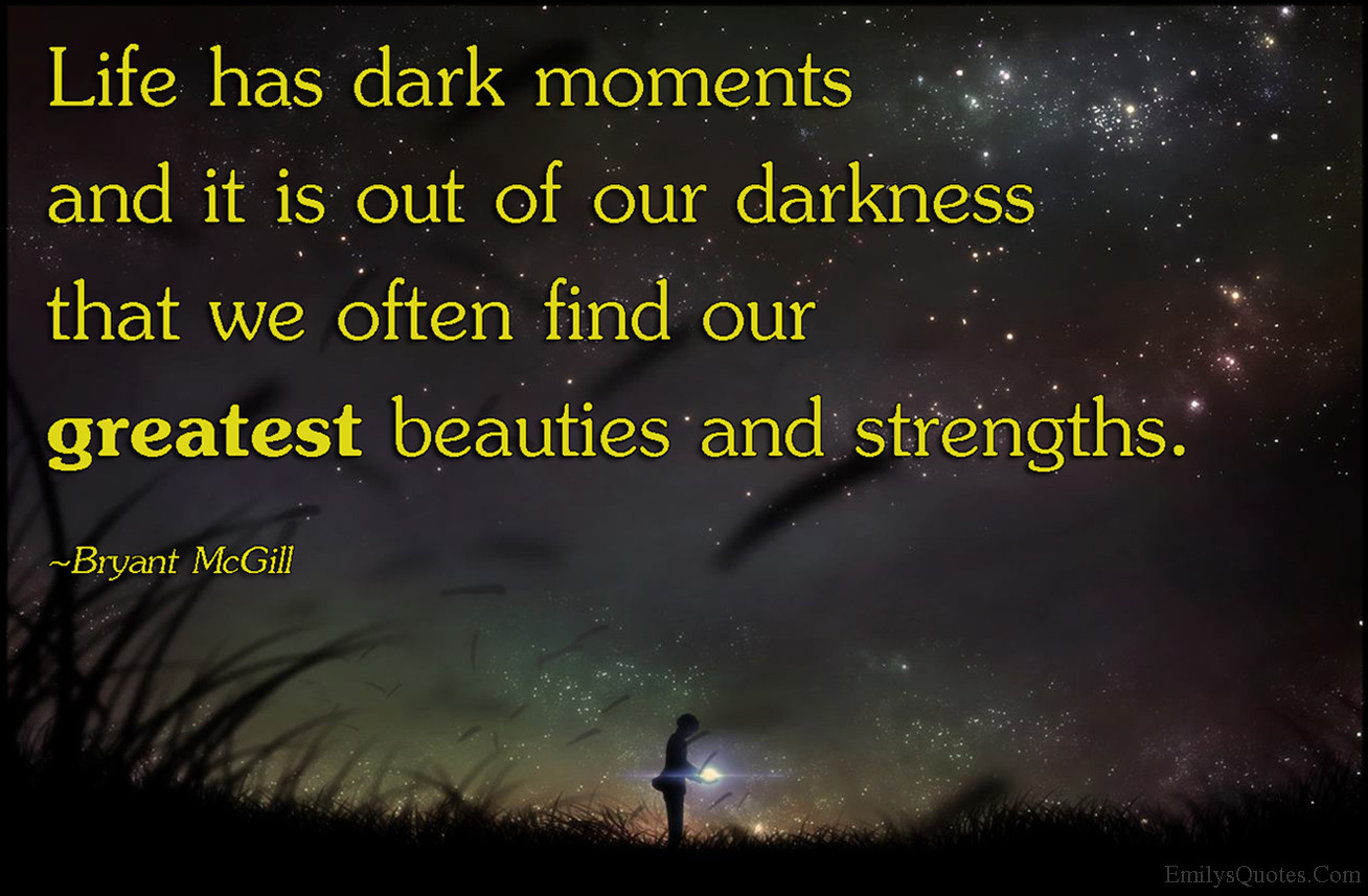 Dark Quotes About Life
 Life has dark moments and it is out of our darkness that