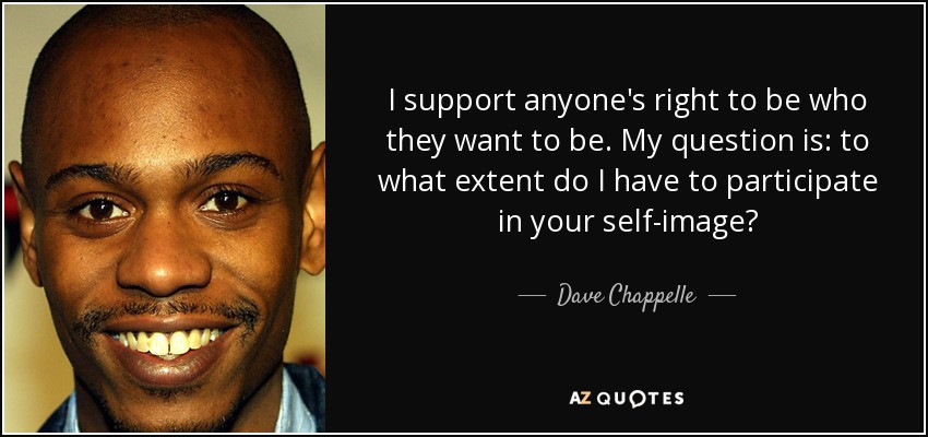 Dave Chappelle Funny Quotes
 Dave Chappelle quote I support anyone s right to be who