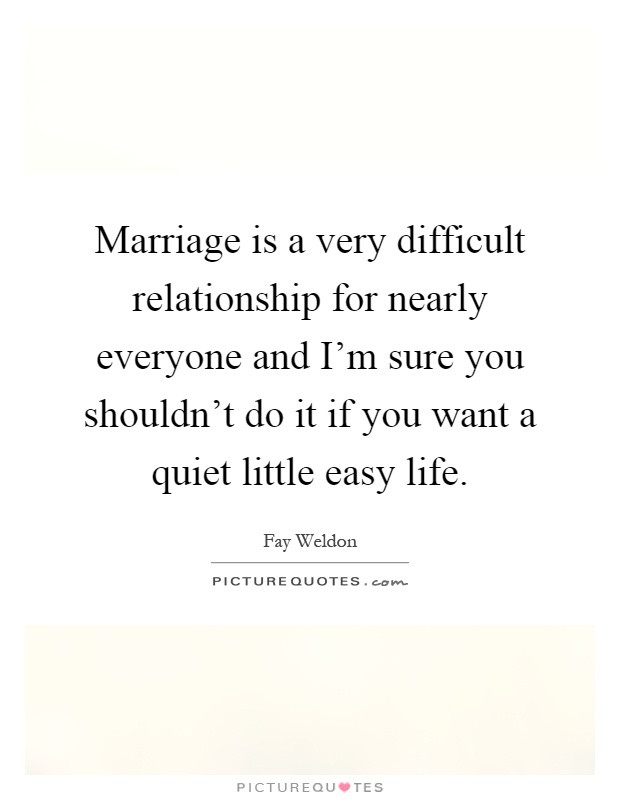Difficult Marriage Quotes
 Marriage is a very difficult relationship for nearly