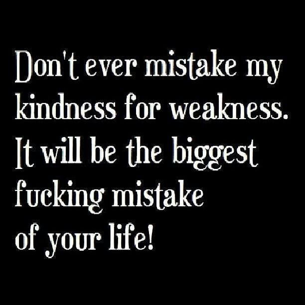 Don T Mistake My Kindness For Weakness Quote
 Kindness for weakness Quotes