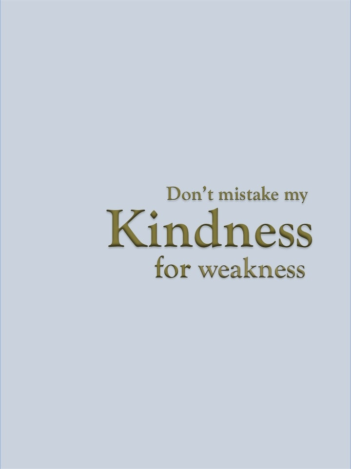 Don T Mistake My Kindness For Weakness Quote
 Don t Mistake My Kindness for Weakness