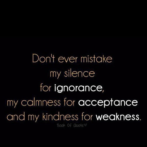 Don T Mistake My Kindness For Weakness Quote
 Don’t ever mistake my silence for ignorance my calmness