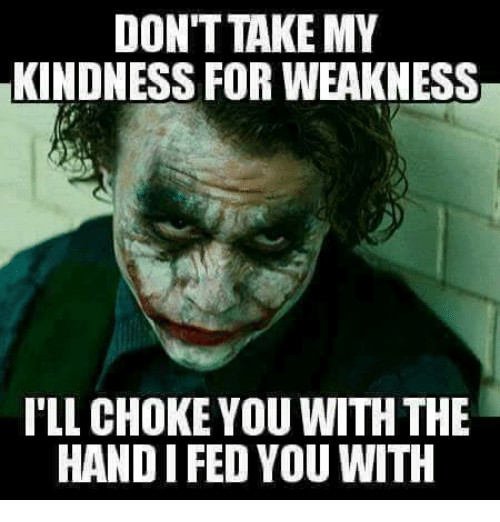 Don T Take My Kindness For Weakness Quotes
 25 Best Memes About Kindness for Weakness