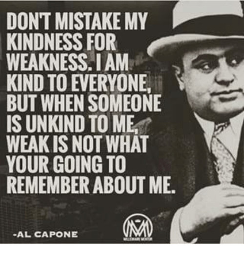 Don'T Mistake My Kindness For Weakness Quote
 DON T MISTAKE MY KINDNESS FOR WEAKNESS IAM KIND TO