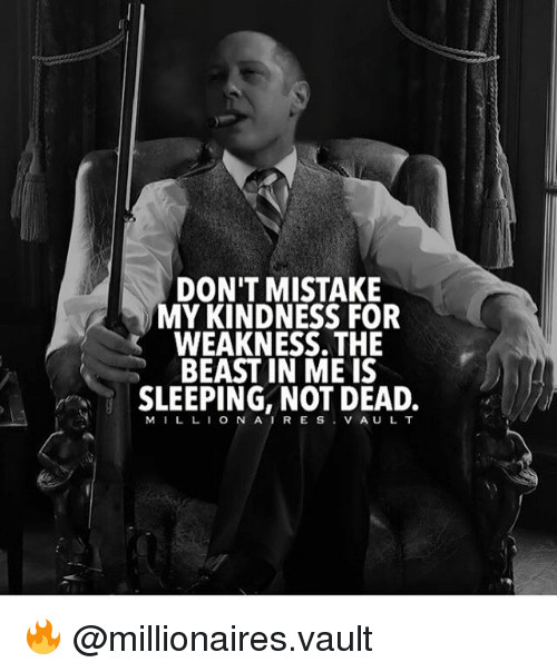 Don'T Mistake My Kindness For Weakness Quote
 DON T MISTAKE MY KINDNESS FOR WEAKNESS THE BEAST IN ME IS