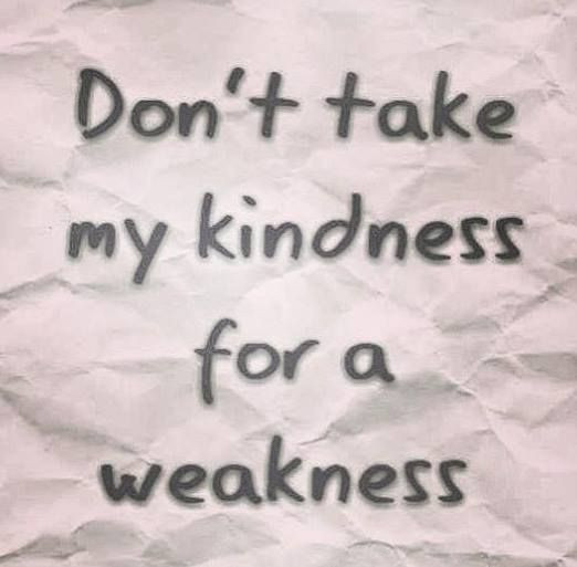 Don'T Take My Kindness For Weakness Quotes
 Don t take my kindness for a weakness