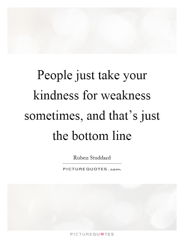 Don'T Take My Kindness For Weakness Quotes
 Kindness For Weakness Quotes & Sayings