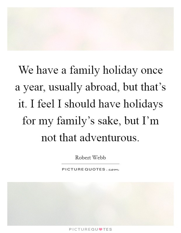 Family Holidays Quotes
 We have a family holiday once a year usually abroad but