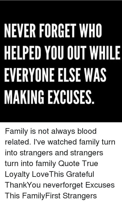 Family Not By Blood Quotes
 NEVER FORGET WHO HELPED YOU OUT WHILE EVERYONE ELSE WAS