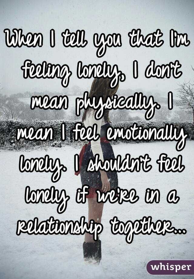 Feeling Lonely In Marriage Quotes
 "When I tell you that I m feeling lonely I don t mean