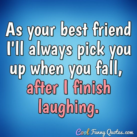 Friend Funny Quote
 As your best friend I ll always pick you up when you fall