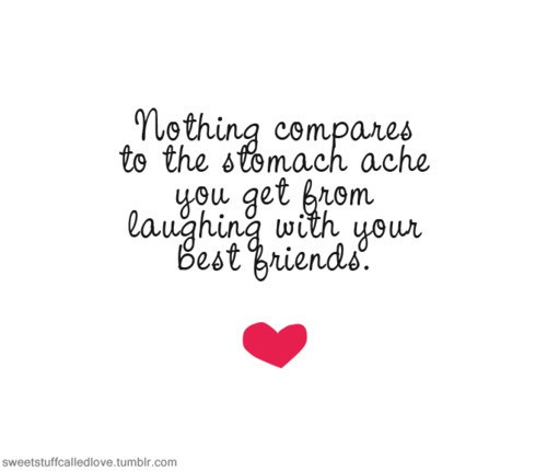 Friendship Laughter Quote
 Nothing pares to the stomach ache you from laughing
