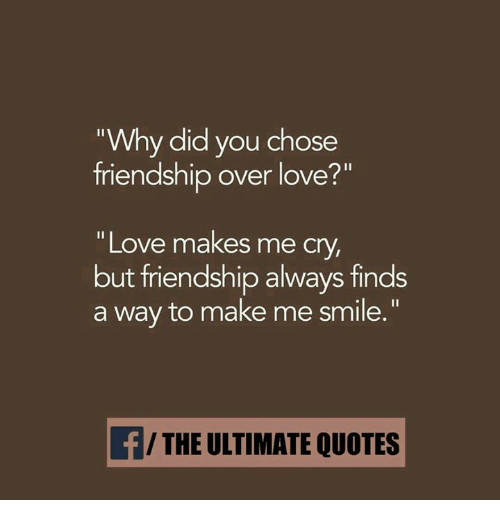 Friendship Over Quotes
 Why Did You Chose Friendship Over Love Love Makes Me C