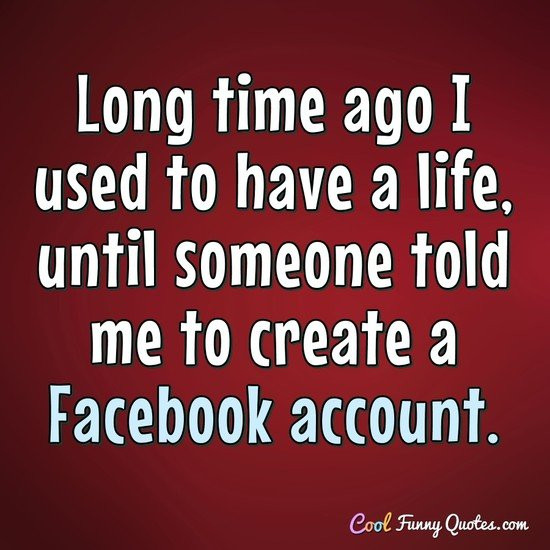 Funny Quotes For Facebook
 Long time ago I used to have a life until someone told me