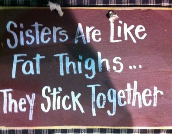 Funny Quotes For Sisters
 Sisters are like FAT THIGHS They stick to her sign t wood