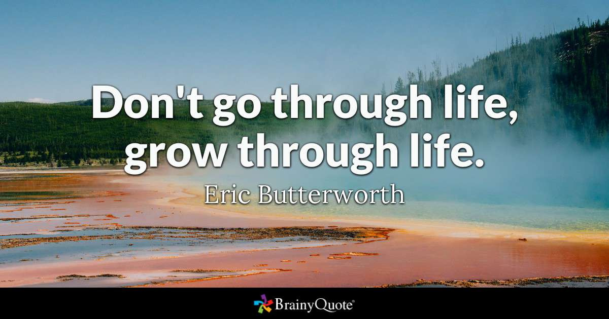 Going Through Life Quotes
 Don t go through life grow through life Eric