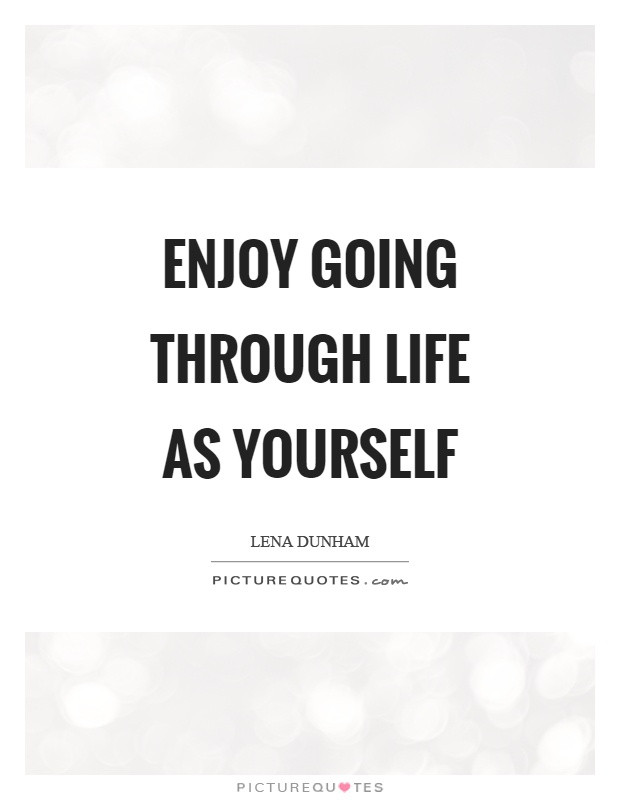 Going Through Life Quotes
 Enjoy going through life as yourself