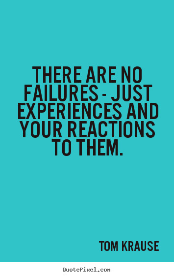 Great Motivational Quotes
 There are no failures just experiences and Tom Krause