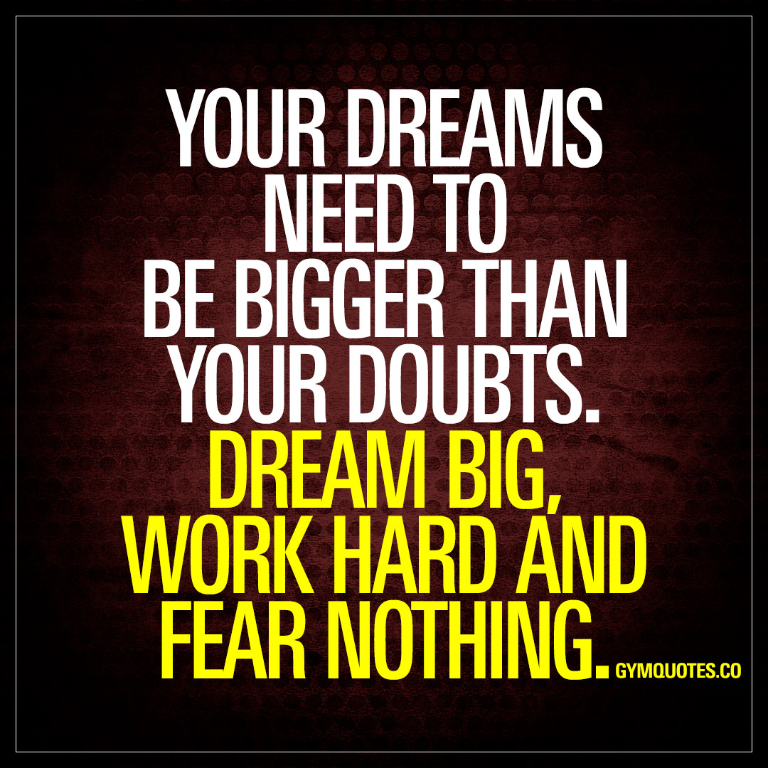 Great Motivational Quotes
 Your dreams need to be bigger than your doubts