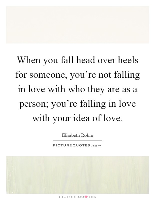Head Over Heels In Love Quotes
 When you fall head over heels for someone you re not