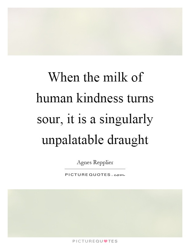Human Kindness Quotes
 When the milk of human kindness turns sour it is a