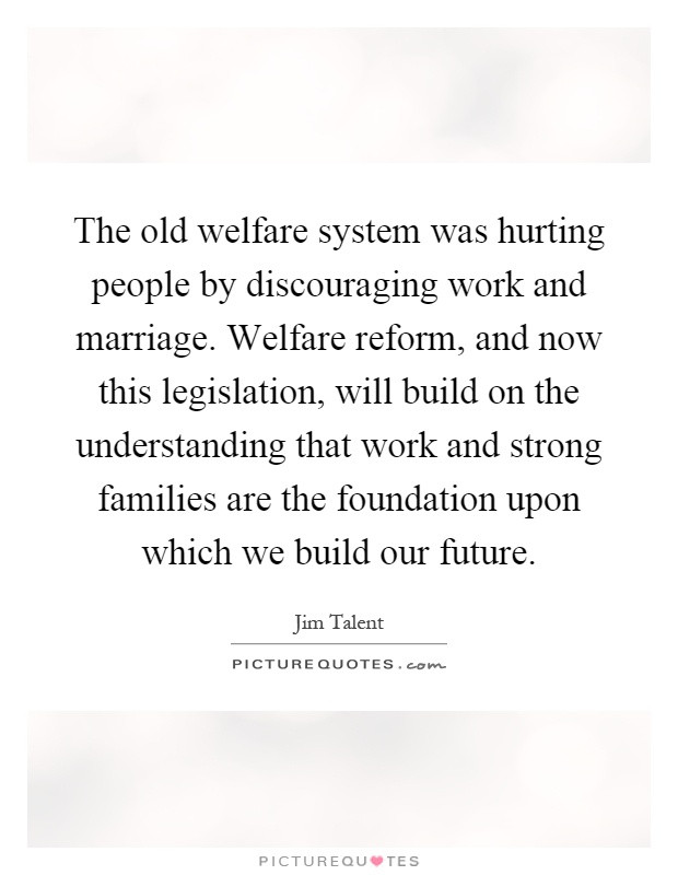 Hurting Marriage Quotes
 The old welfare system was hurting people by discouraging