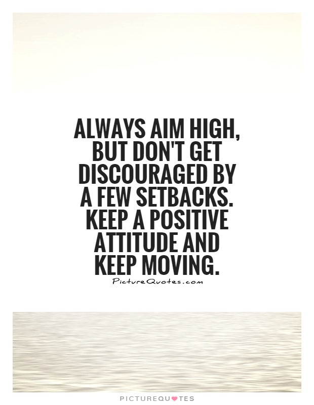 Keeping Positive Quote
 Always aim high but don t discouraged by a few