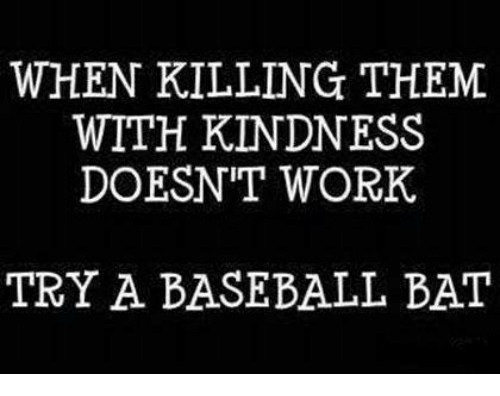 Killing With Kindness Quotes
 25 Best Memes About Baseball Bats