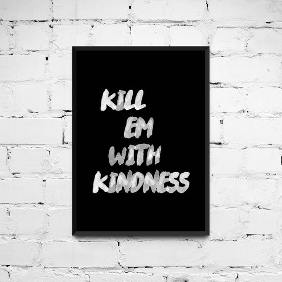 Killing With Kindness Quotes
 Kill em with kindness Quote Poster Printable Quote by ANXUK