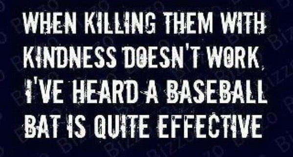 Killing With Kindness Quotes
 Killing with kindness doesn’t always work… – Bits Wisdom