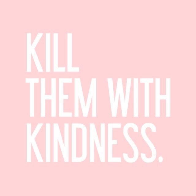 Killing With Kindness Quotes
 kill them with kindness Words That Inspire