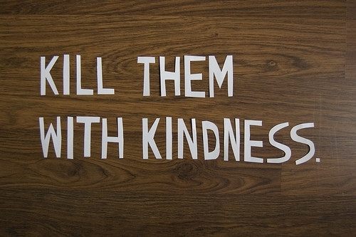Killing With Kindness Quotes
 kill them with kindness1