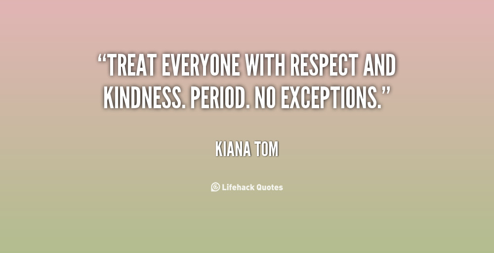 Kindness And Respect Quotes
 Treat Everyone With Kindness Quotes QuotesGram