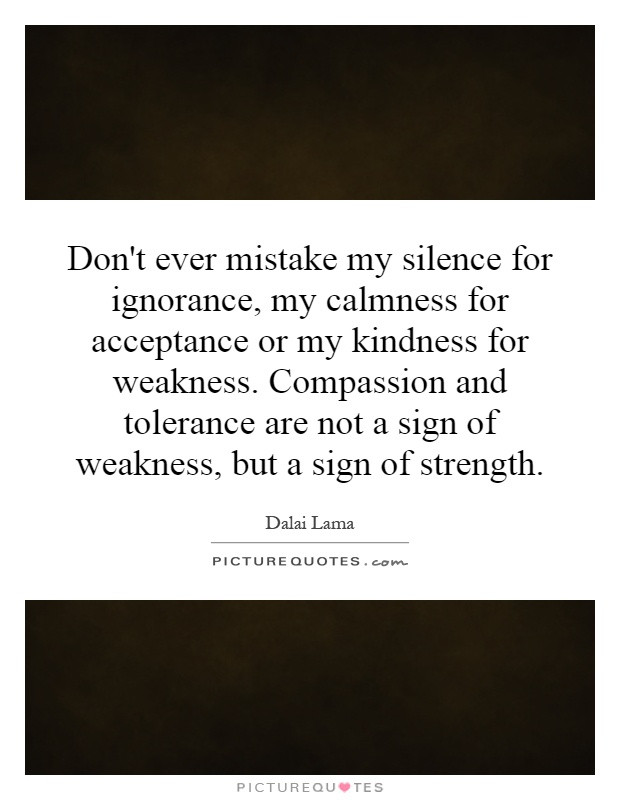 Kindness For Weakness Quotes
 Don t ever mistake my silence for ignorance my calmness