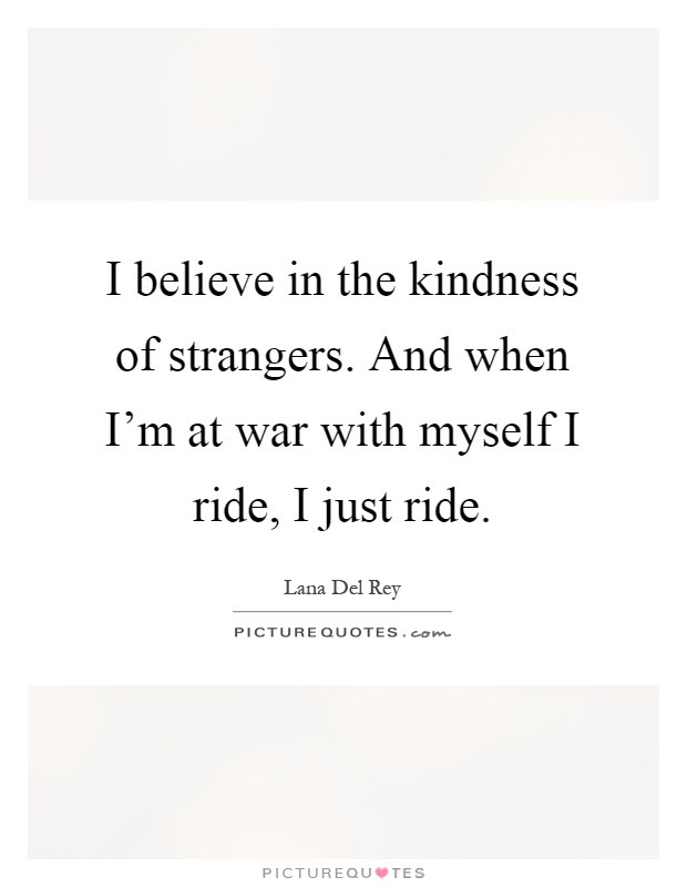 Kindness Of Strangers Quote
 I believe in the kindness of strangers And when I m at