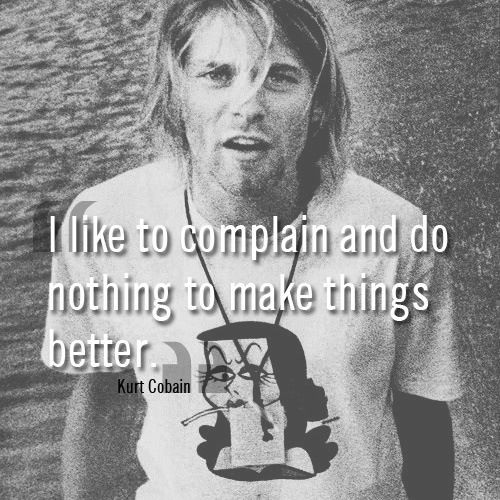 Kurt Cobain Love Quote
 I like to plain and do nothing to make things better
